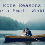 Ten More Reasons to Have a Small Wedding