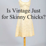 Is Vintage Just for Skinny Chicks?