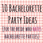 10 Bachelorette Party Ideas (for the Bride who Hates Bachelorette Parties)