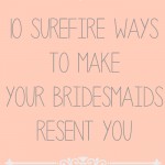 10 Surefire Ways to Make Your Bridemaids Resent You